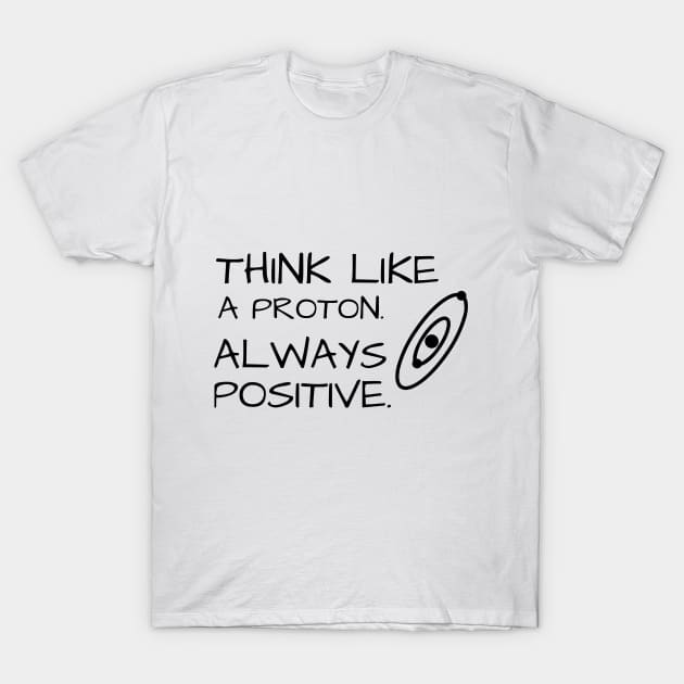 Think Like Proton Always Positive T-Shirt by Being Famous